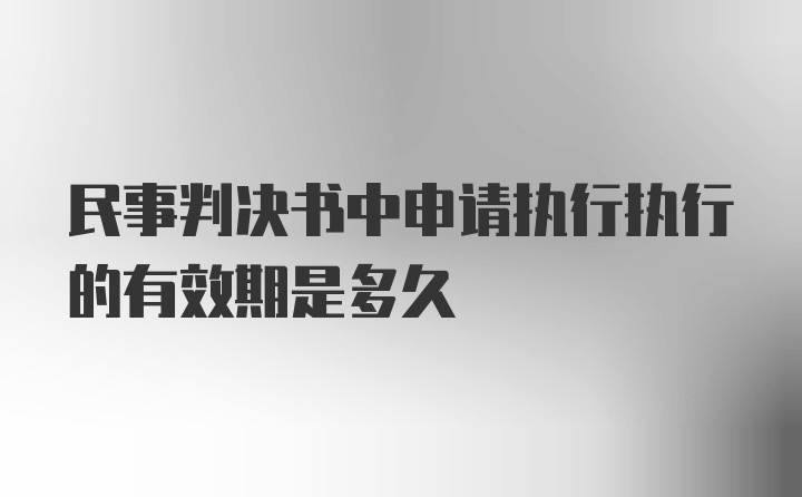 民事判决书中申请执行执行的有效期是多久