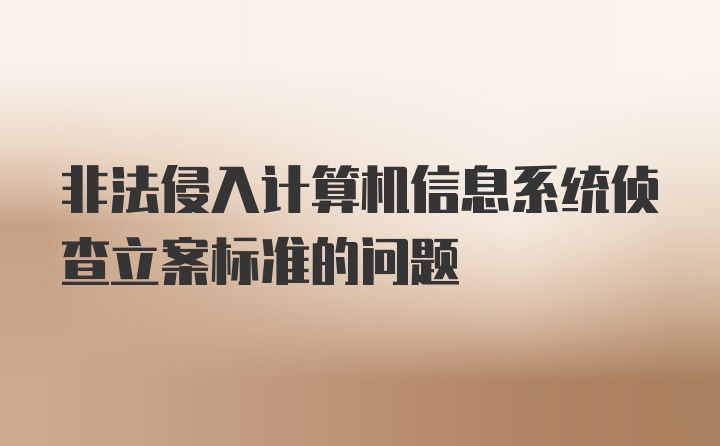 非法侵入计算机信息系统侦查立案标准的问题