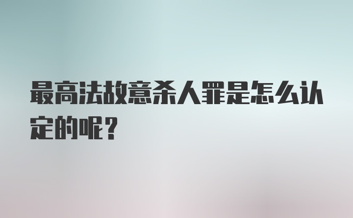 最高法故意杀人罪是怎么认定的呢？