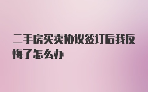 二手房买卖协议签订后我反悔了怎么办