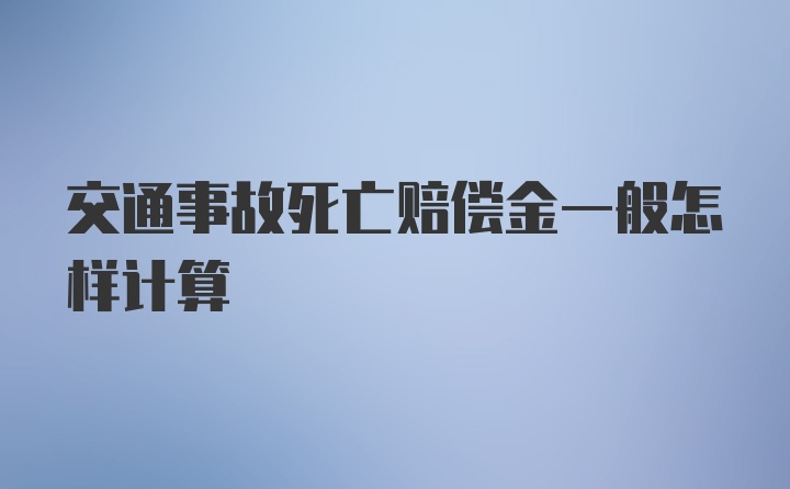 交通事故死亡赔偿金一般怎样计算