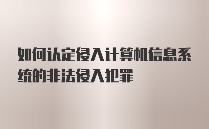 如何认定侵入计算机信息系统的非法侵入犯罪