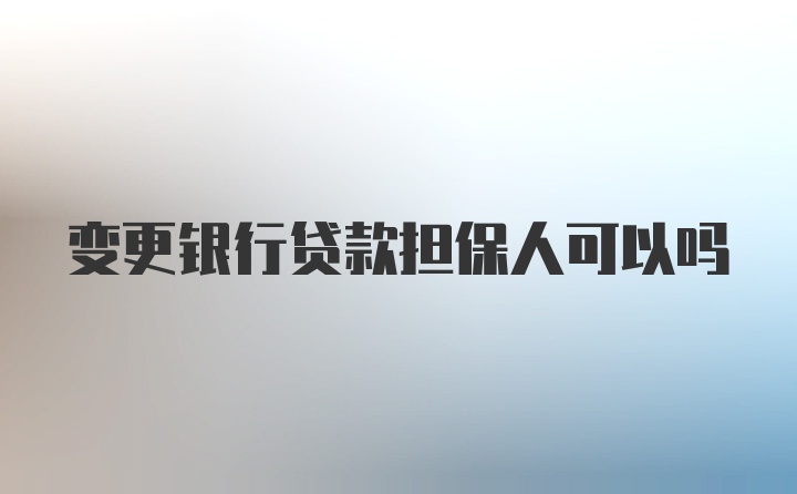 变更银行贷款担保人可以吗