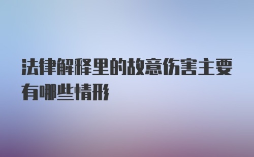 法律解释里的故意伤害主要有哪些情形