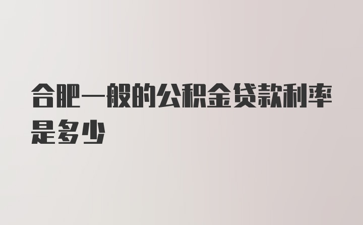 合肥一般的公积金贷款利率是多少