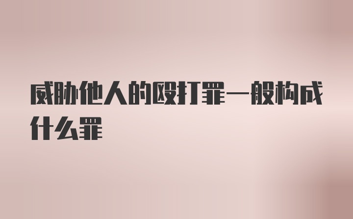 威胁他人的殴打罪一般构成什么罪