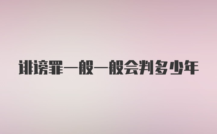 诽谤罪一般一般会判多少年