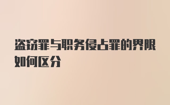 盗窃罪与职务侵占罪的界限如何区分