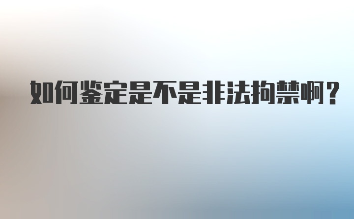 如何鉴定是不是非法拘禁啊？