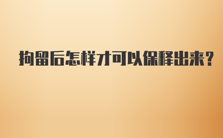 拘留后怎样才可以保释出来？