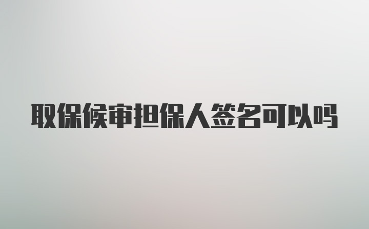 取保候审担保人签名可以吗