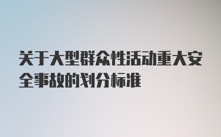 关于大型群众性活动重大安全事故的划分标准