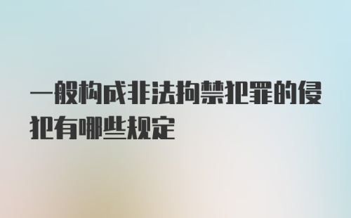 一般构成非法拘禁犯罪的侵犯有哪些规定