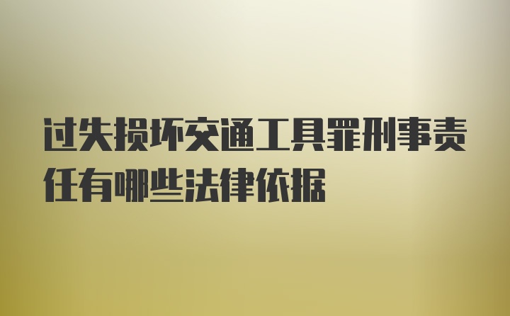 过失损坏交通工具罪刑事责任有哪些法律依据