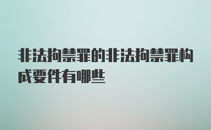 非法拘禁罪的非法拘禁罪构成要件有哪些