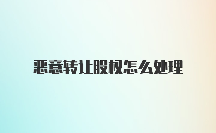 恶意转让股权怎么处理