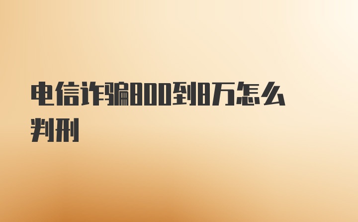 电信诈骗800到8万怎么判刑