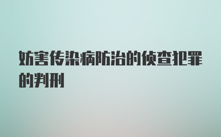 妨害传染病防治的侦查犯罪的判刑