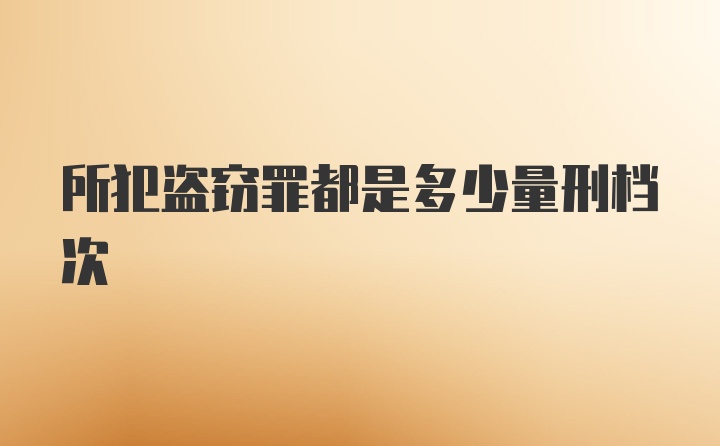 所犯盗窃罪都是多少量刑档次