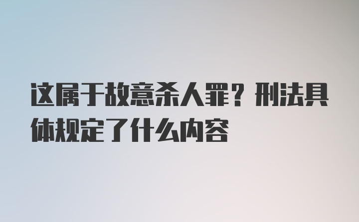 这属于故意杀人罪？刑法具体规定了什么内容