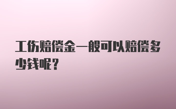 工伤赔偿金一般可以赔偿多少钱呢?