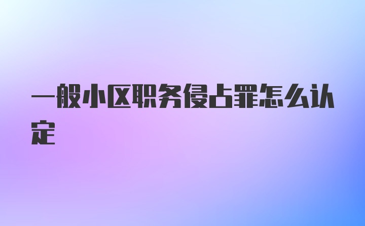 一般小区职务侵占罪怎么认定