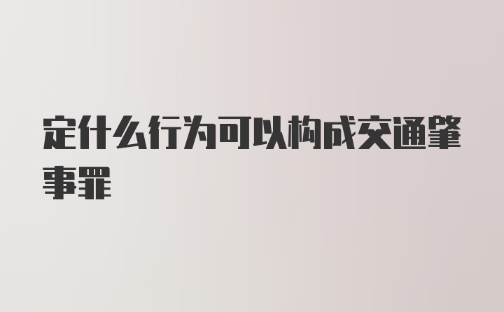 定什么行为可以构成交通肇事罪