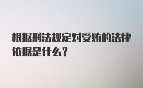 根据刑法规定对受贿的法律依据是什么？