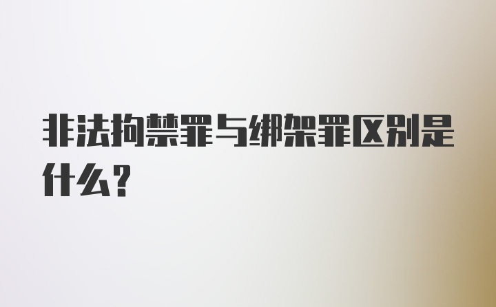 非法拘禁罪与绑架罪区别是什么？