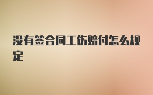 没有签合同工伤赔付怎么规定