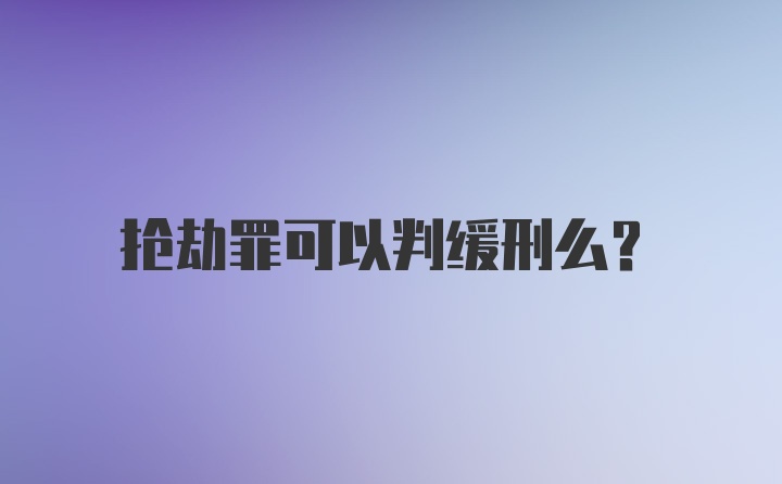 抢劫罪可以判缓刑么?