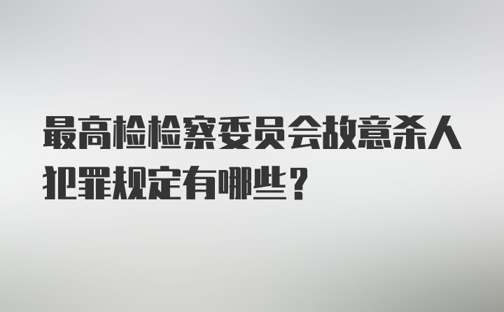 最高检检察委员会故意杀人犯罪规定有哪些？