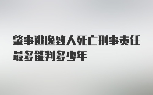 肇事逃逸致人死亡刑事责任最多能判多少年