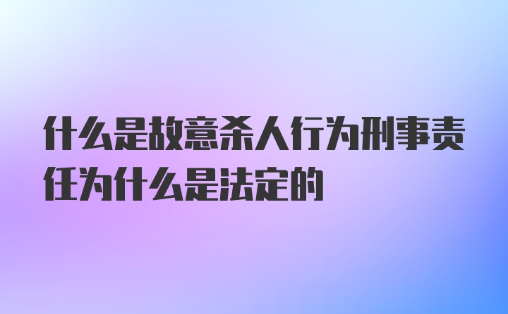 什么是故意杀人行为刑事责任为什么是法定的