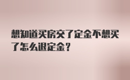 想知道买房交了定金不想买了怎么退定金？