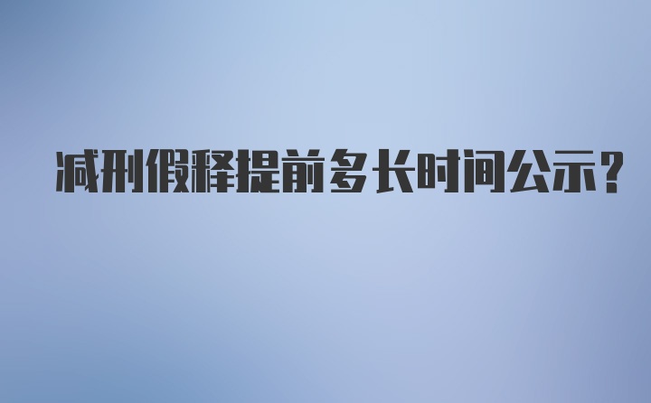 减刑假释提前多长时间公示？