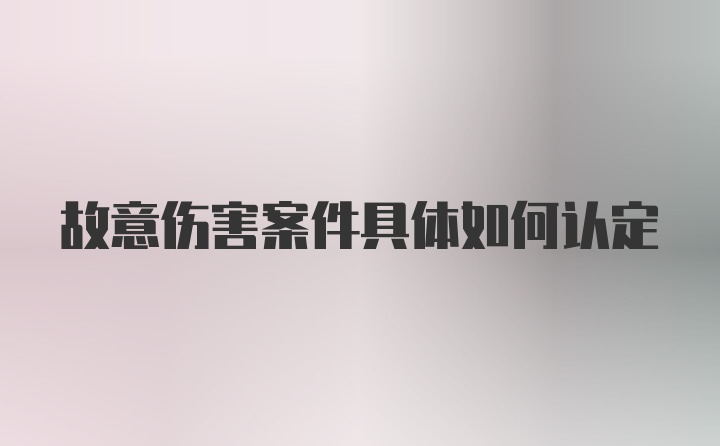 故意伤害案件具体如何认定