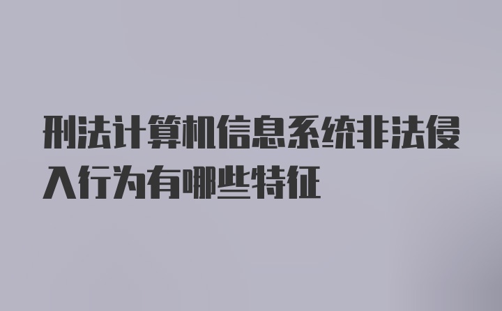 刑法计算机信息系统非法侵入行为有哪些特征