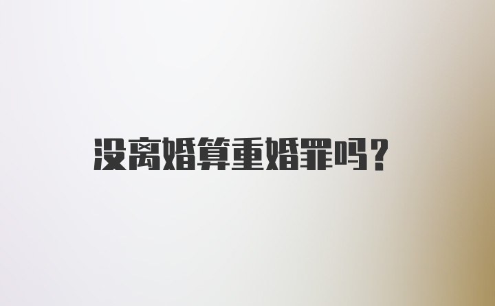 没离婚算重婚罪吗？