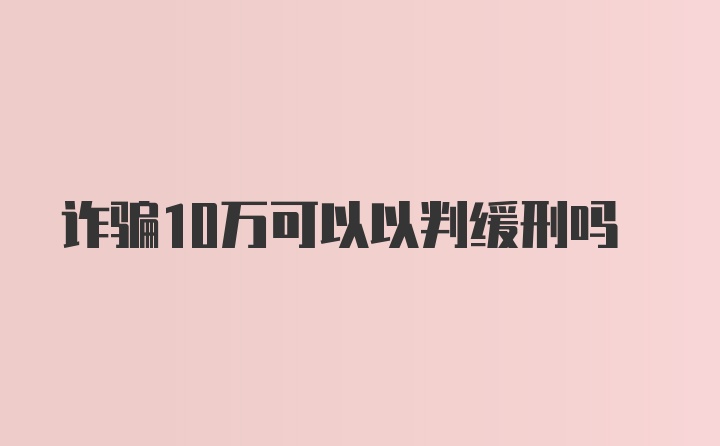 诈骗10万可以以判缓刑吗