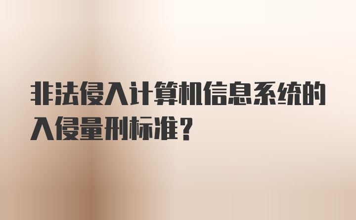 非法侵入计算机信息系统的入侵量刑标准?