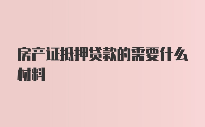 房产证抵押贷款的需要什么材料