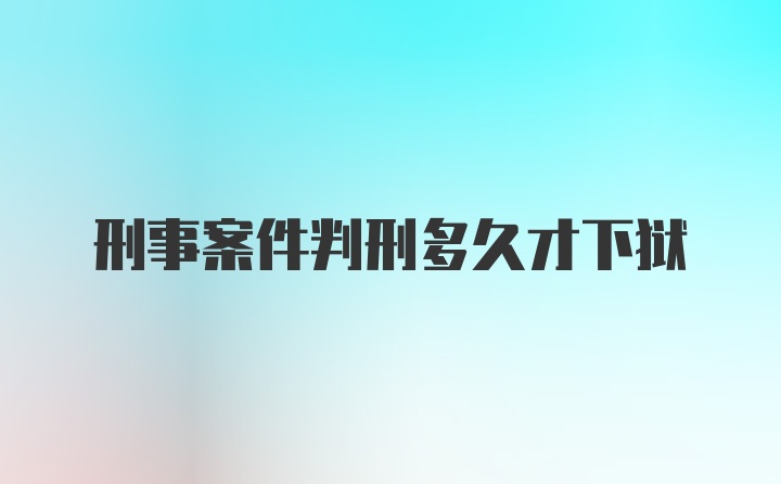 刑事案件判刑多久才下狱