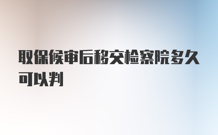 取保候审后移交检察院多久可以判