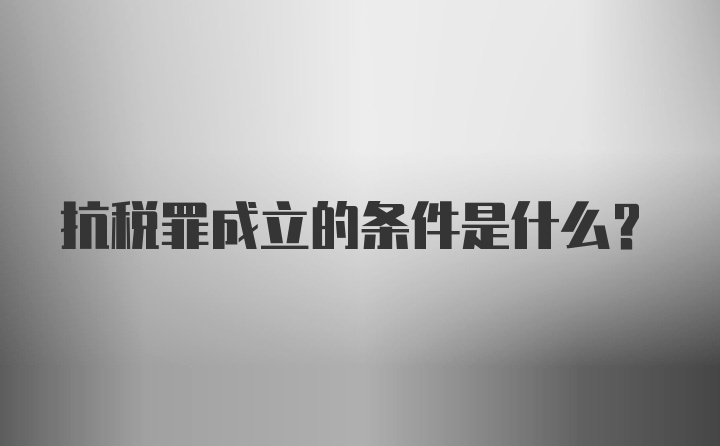 抗税罪成立的条件是什么？