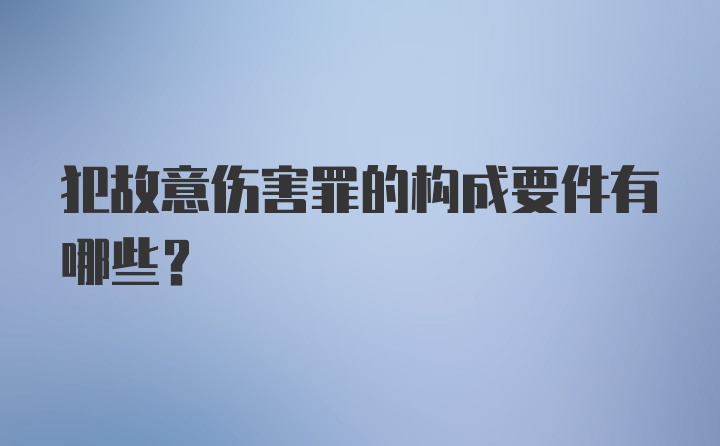 犯故意伤害罪的构成要件有哪些？