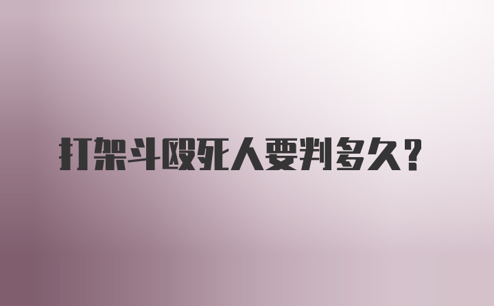 打架斗殴死人要判多久?