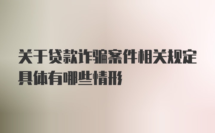 关于贷款诈骗案件相关规定具体有哪些情形