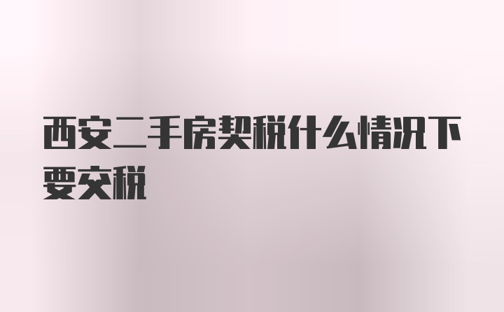 西安二手房契税什么情况下要交税