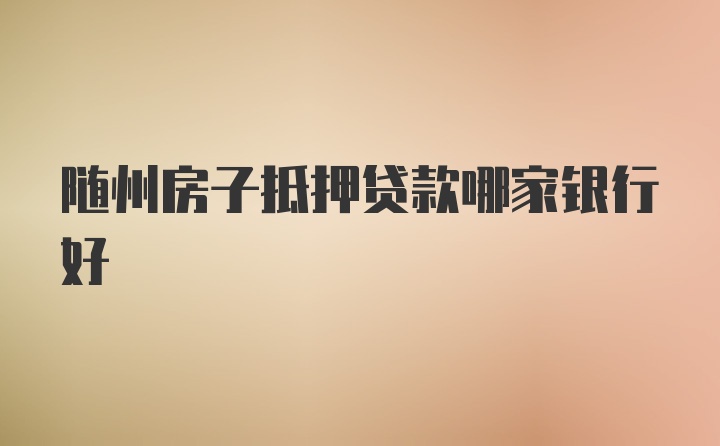 随州房子抵押贷款哪家银行好